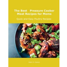 (영문도서) The Best Pressure Cooker Meat Recipes for Moms: Quick and Easy Poultry Recipes Paperback, Robin E. Clayton, English, 9781667107981