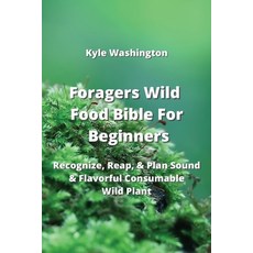 (영문도서) Foragers Wild Food Bible For Beginners: Recognize Reap & Plan Sound & Flavorful Consumable ... Paperback, Kyle Washington, English, 9789954007389