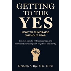 (영문도서)Getting to the Yes: How to Fundraise without Fear Paperback, Getting to the Yes, Inc., English, 9798869339461