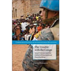 The Trouble with the Congo:Local Violence and the Failure of International Peacebuilding, Cambridge University Press