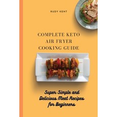 Complete Keto Air Fryer Cooking Guide: Super Simple and Delicious Meat Recipes for Beginners Paperback, Rudy Kent, English, 9781802691498