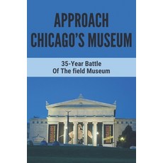 Approach Chicago's Museum: 35-Year Battle Of The field Museum: Chicago'S Field Museum Delayed Paperback, Independently Published, English, 9798749786071