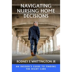 (영문도서)Navigating Nursing Home Decisions: An Insider's Guide to Finding the Right Care Paperback, Rodney E Whittington Jr, English, 9798256009380