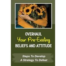 (영문도서) Overhaul Your Pre-Existing Beliefs And Attitude: Steps To Develop A Strategy To Defeat: Your ... Paperback, Independently Published, English, 9798464798489