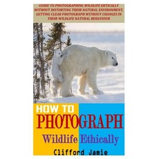 How to Photograph Wildlife Ethically: Photographing Wildlife Ehtically Without Distorting Their Natu... Paperback, Independently Published, English, 9798590966639