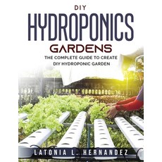 (영문도서) DIY Hydroponic Gardens: The Complete Guide to create DIY Hydroponic Garden Paperback, Latonia L. Hernandez, English, 9781803795812