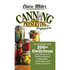 Canning and Preserving for Beginners: Eat Healthier With 200+ Delicious Easy Recipes to Safely Prese... Hardcover, Axos Publishing Company, English, 9781801271011