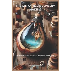 (영문도서) The Art of Resin Jewelry Making: A Comprehensive Guide for Beginners and Beyond Paperback, Independently Published, English, 9798305027853