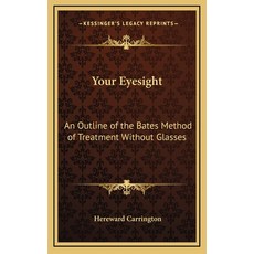 (영문도서) Your Eyesight: An Outline of the Bates Method of Treatment Without Glasses Hardcover, Kessinger Publishing, English, 9781168671387