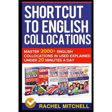Shortcut to English Collocations Master 2000+ English Collocations in Used Explained Under 20 Minutes a Day, Independently Published
