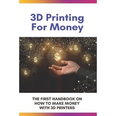 (영문도서) 3D Printing For Money: The First Handbook On How To Make Money With 3D Printers: 3D Printer Projects Paperback, Independently Published, English, 9798727227718