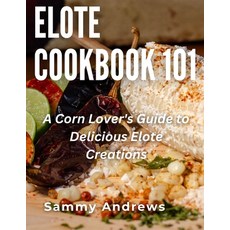 (영문도서) Elote Cookbook 101: A Corn Lover's Guide to Delicious Elote Creations Paperback, Independently Published, English, 9798861474672