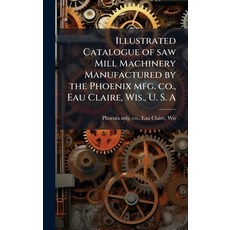 (영문도서)Illustrated Catalogue of saw Mill Machinery Manufactured by the Phoenix mfg. co.... Hardcover, Hutson Street Press, English, 9781024156959