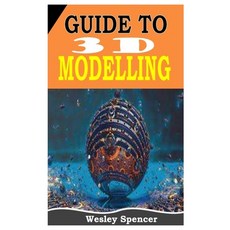 (영문도서) Guide to 3D Modelling: The Complete Guide To 3d Modelling For All Beginners Paperback, Independently Published, English, 9798484949465