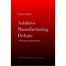 (영문도서)Additive Manufacturing Debate: A Thought Experiment Paperback, Scholarly Dialogues Press, English, 9789356020511