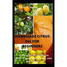 (영문도서) Homemade Citrus Oil for Beginners: Step by Step Approach on How to Make Lemon Lime and Orange Oil. Paperback, Independently Published