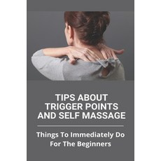 Tips About Trigger Points And Self Massage: Things To Immediately Do For The Beginners: What Does It... Paperback, Independently Published, English, 9798732451962