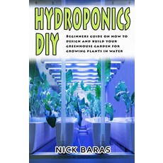 Hydroponics DIY: Beginners Guide On How To Design And Build your Greenhouse Garden For Growing Plant... Paperback, Independently Published