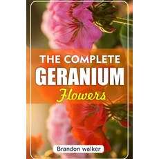 (영문도서)The Complete Geranium Flowers: The Ultimate Beginner's Guide to Growing Caring... Paperback, Independently Published, English, 9798268077414