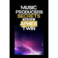(영문도서)Music producers secrets: The art of Aphex Twin: Inside the Experimental World of... Paperback, Independently Published, English, 9798294439828
