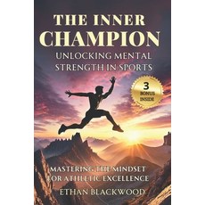 (영문도서) The Inner Champion; Unlocking Mental Strength in Sports: Mastering the Mindset... Paperback, Independently Published, English, 9798301962714