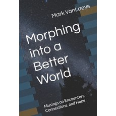 (영문도서)Morphing into a Better World: Musings on Encounters Connections and Hope Paperback, Vanlaeys Press, English, 9798218897864