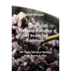 (영문도서) Prepping With Rice and Beans The Cookbook: 100 Tasty Survival Recipes With Beans & Rice Paperback, Nick Morgan, English, 9789991443164