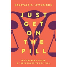 Just Get on the Pill 4: The Uneven Burden of Reproductive Politics Paperback, University of California Press, English, 9780520307452