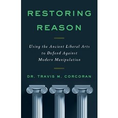 (영문도서) Restoring Reason: Using the Ancient Liberal Arts to Defend Against Modern Manipulation Paperback, Lioncrest Publishing, English, 9781544527123