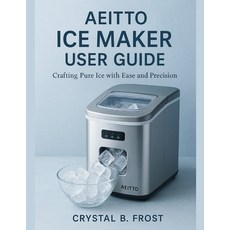 (영문도서)Aeitto Ice Maker User Guide: Crafting Pure Ice with Ease and Precision Paperback, Independently Published, English, 9798298961646