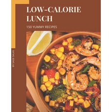 150 Yummy Low-Calorie Lunch Recipes: More Than a Yummy Low-Calorie Lunch Cookbook Paperback, Independently Published