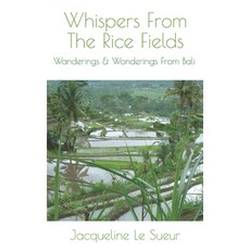 Whispers From The Rice Fields: Wanderings & Wonderings From Bali Paperback, Independently Published