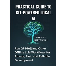(영문도서)Practical Guide to Git-Powered Local AI: Run GPT4All and Other Offline LLM Workf... Paperback, Independently Published, English, 9798297599444