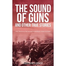 (영문도서) The Sound of Guns and Other True Stories: The Truth Is Too Often Stranger Than Fiction! Paperback, Christopher Spencer, English, 9781805413059
