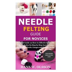 Needle Felting Guide for Novices: Detailed Guide on How to Effectively Needle Felt; Includes Its Ste... Paperback, Independently Published