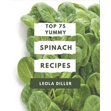 Top 75 Yummy Spinach Recipes: The Best Yummy Spinach Cookbook that Delights Your Taste Buds Paperback, Independently Published