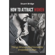 How to Attract Women: Things Women Find incredibly irresistible in Men Paperback, Independently Published, English, 9798730829343