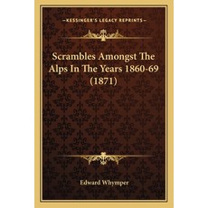Scrambles Amongst The Alps In The Years 1860-69 (1871) Paperback, Kessinger Publishing