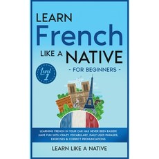 (영문도서) Learn French Like a Native for Beginners - Level 1: Learning French in Your Car Has Never Bee... Hardcover, Learn Like a Native, English, 9781802090628