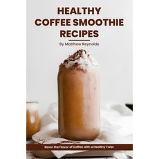 (영문도서) Healthy Coffee Smoothie Recipes Cookbook: Awaken Your Senses & Indulge in Wholesome Delicious... Paperback, Independently Published, English, 9798862098600