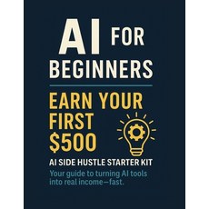 (영문도서)AI for Beginners: Earn Your First $500: AI Side Hustle Starter Kit Your guide to... Paperback, Independently Published, English, 9798298767453