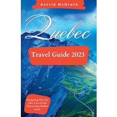 (영문도서) Quebec Travel Guide 2023: Navigating The City Like A Local And Discovering Hidden Gems. Paperback, Independently Published, English, 9798394620348