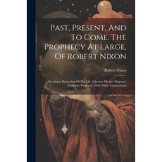 (영문도서) Past Present And To Come. The Prophecy At Large Of Robert Nixon: Also Some Particulars Of ... Paperback, Legare Street Press, English, 9781022563193