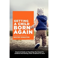 (영문도서)Getting a Child Born Again: Practical Guide on Preaching The Gospel To Children... Paperback, Independently Published, English, 9798293619009