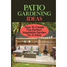 (영문도서) Patio Gardening Ideas: How To Create The Perfect Vegetable Garden On A Patio: Patio Gardening... Paperback, Independently Published, English, 9798465054348