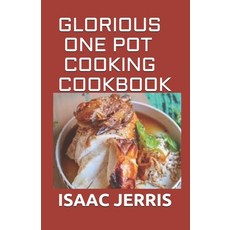 Glorious One Pot Cooking Cookbook: A Revolutionary New Quick and Healthy Approach to One Pot Cooking... Paperback, Independently Published