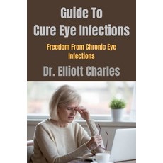 (영문도서) Guide To Cure Eye Infections: Freedom From Chronic Eye Infections Paperback, Independently Published, English, 9798388557896