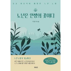 노년은 인생의 꽃이다:돌솔 이응석이 체험한 느린 노화, 지워크, 노년은 인생의 꽃이다, 이응석(저), 이응석 저