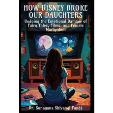 [5] How Disney Broke Our Daughters: Undoing the Emotional Damage of Fairy Tales Films and Female, [5] How Disney Broke Our Daugh