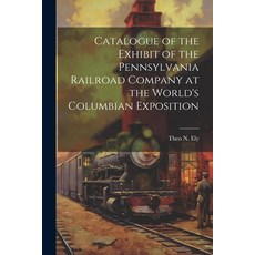 (영문도서) Catalogue of the Exhibit of the Pennsylvania Railroad Company at the World's Columbian Exposi... Paperback, Legare Street Press, English, 9781021914637
